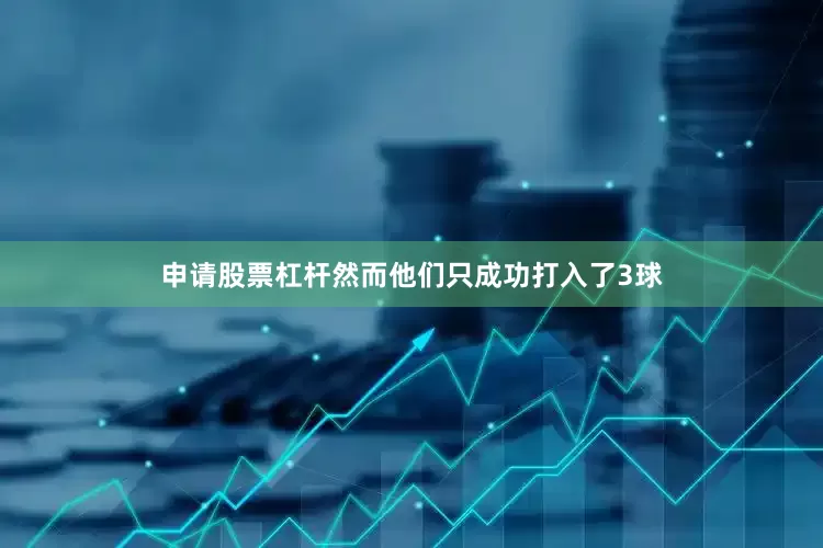 申请股票杠杆然而他们只成功打入了3球