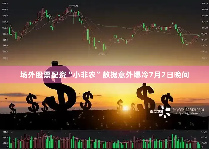 场外股票配资“小非农”数据意外爆冷7月2日晚间
