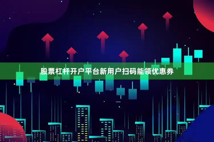 股票杠杆开户平台新用户扫码能领优惠券