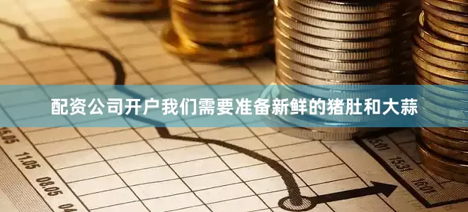 配资公司开户我们需要准备新鲜的猪肚和大蒜