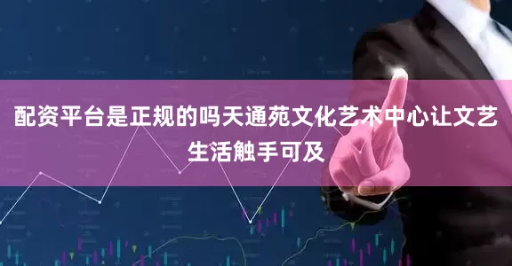 配资平台是正规的吗天通苑文化艺术中心让文艺生活触手可及