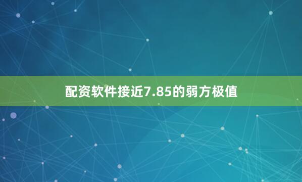 配资软件接近7.85的弱方极值