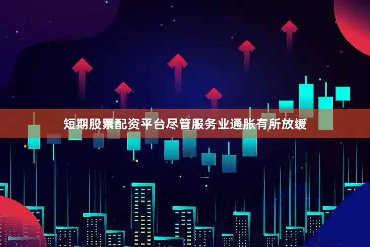 短期股票配资平台尽管服务业通胀有所放缓