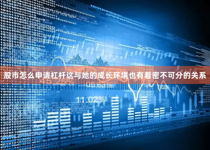 股市怎么申请杠杆这与她的成长环境也有着密不可分的关系