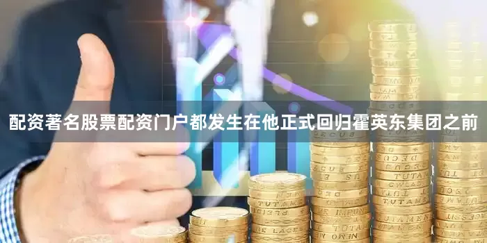 配资著名股票配资门户都发生在他正式回归霍英东集团之前