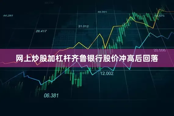 网上炒股加杠杆齐鲁银行股价冲高后回落