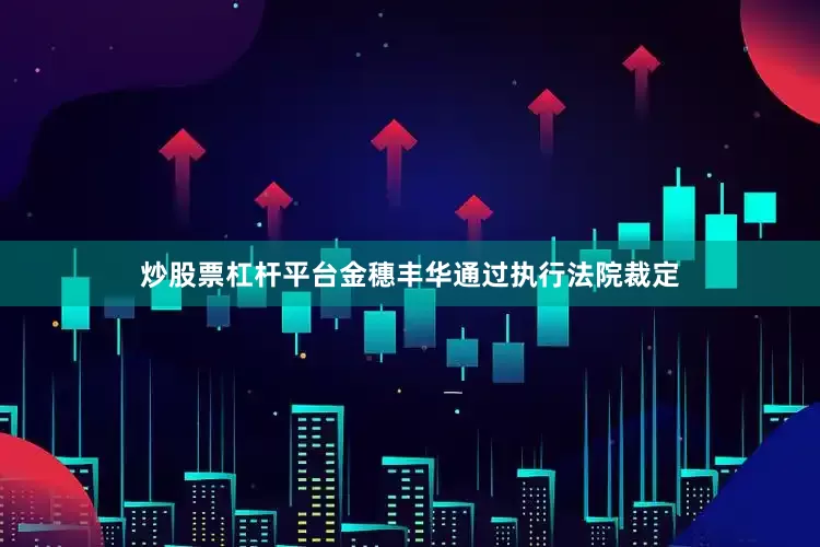 炒股票杠杆平台金穗丰华通过执行法院裁定