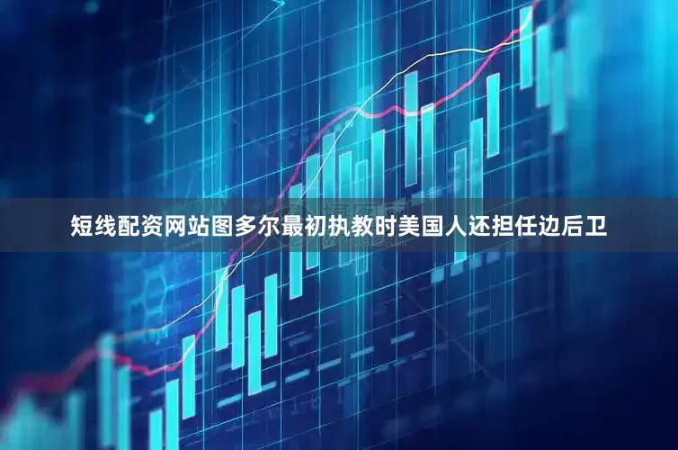 短线配资网站图多尔最初执教时美国人还担任边后卫