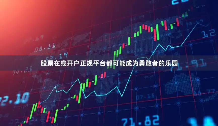 股票在线开户正规平台都可能成为勇敢者的乐园