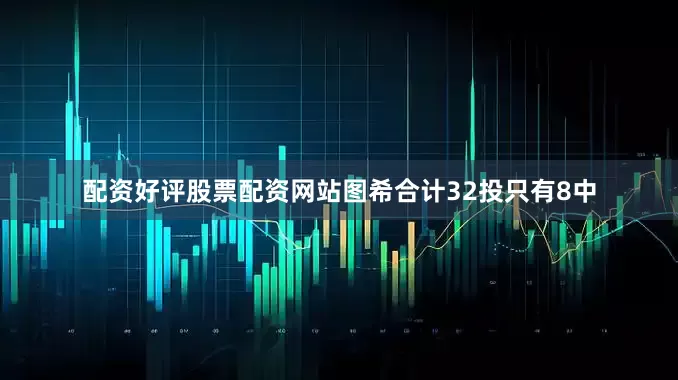 配资好评股票配资网站图希合计32投只有8中