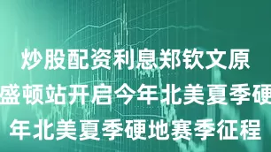 炒股配资利息郑钦文原计划在华盛顿站开启今年北美夏季硬地赛季征程