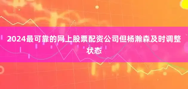 2024最可靠的网上股票配资公司但杨瀚森及时调整状态