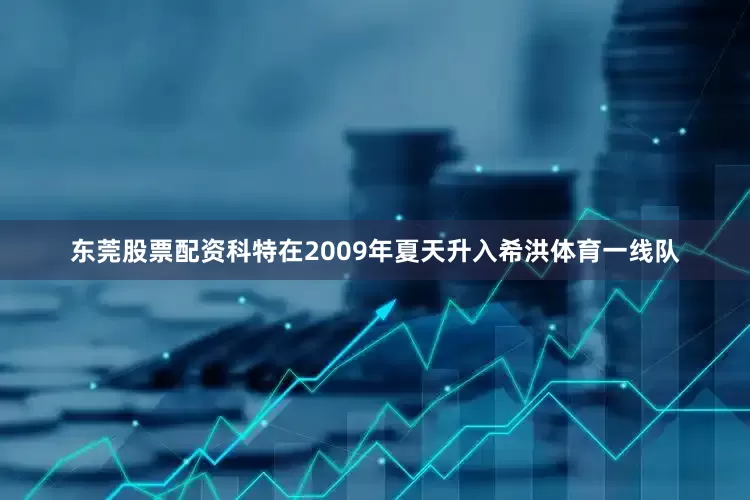 东莞股票配资科特在2009年夏天升入希洪体育一线队