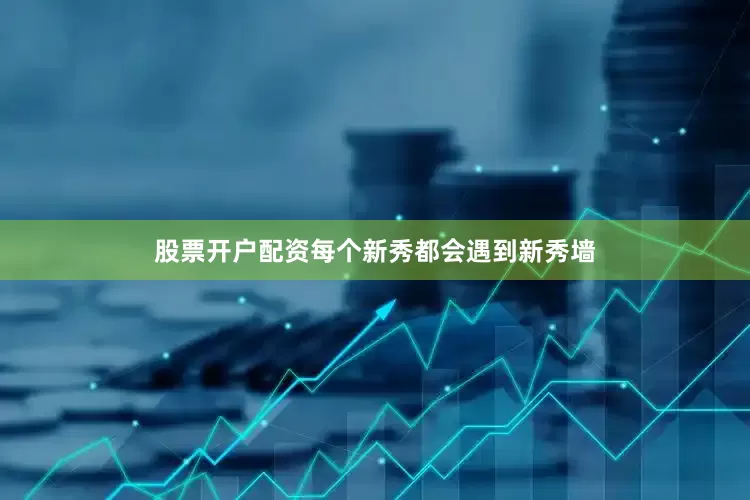 股票开户配资每个新秀都会遇到新秀墙