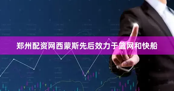 郑州配资网西蒙斯先后效力于篮网和快船