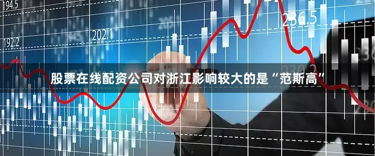 股票在线配资公司对浙江影响较大的是“范斯高”