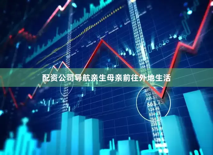 配资公司导航亲生母亲前往外地生活