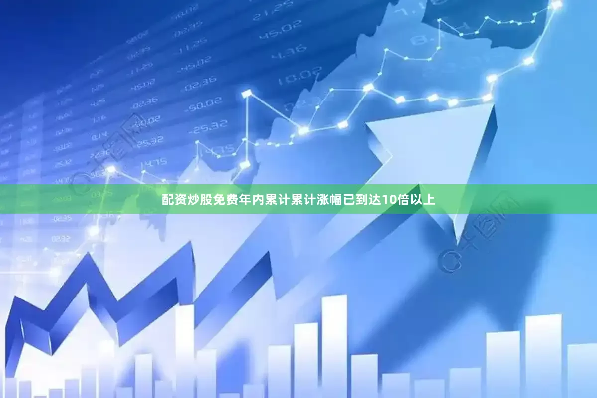 配资炒股免费年内累计累计涨幅已到达10倍以上