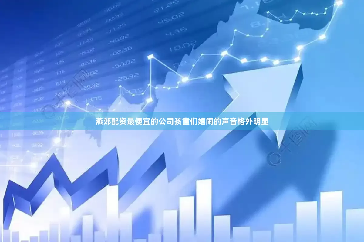 燕郊配资最便宜的公司孩童们嬉闹的声音格外明显
