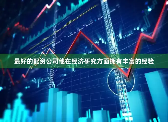 最好的配资公司他在经济研究方面拥有丰富的经验
