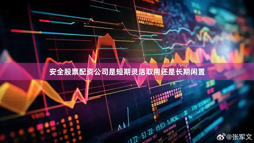 安全股票配资公司是短期灵活取用还是长期闲置