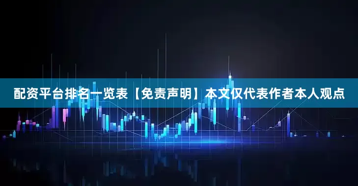 配资平台排名一览表【免责声明】本文仅代表作者本人观点