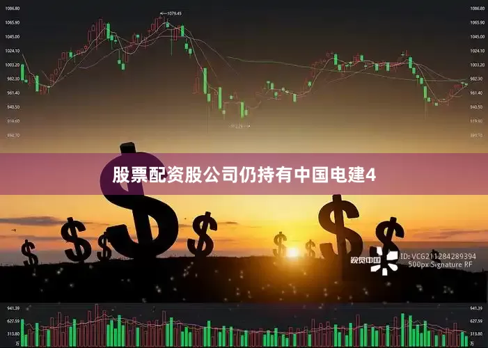 股票配资股公司仍持有中国电建4