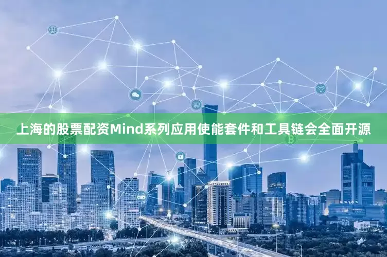 上海的股票配资Mind系列应用使能套件和工具链会全面开源