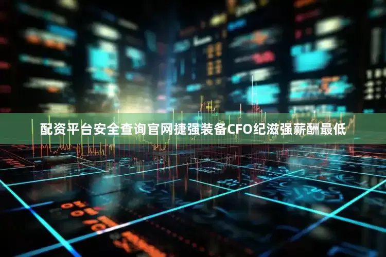 配资平台安全查询官网　　捷强装备CFO纪滋强薪酬最低