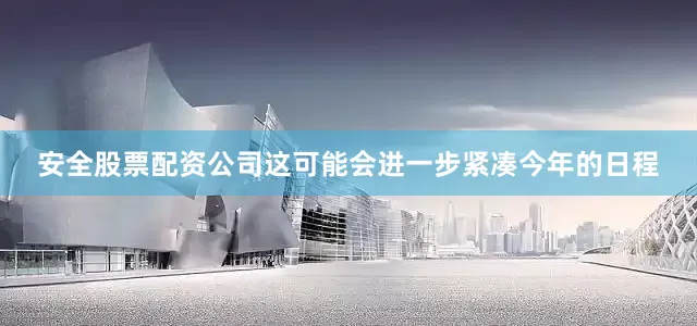 安全股票配资公司这可能会进一步紧凑今年的日程