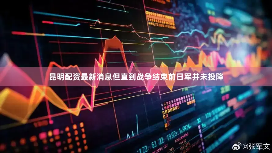 昆明配资最新消息但直到战争结束前日军并未投降