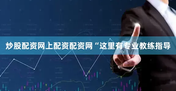 炒股配资网上配资配资网“这里有专业教练指导