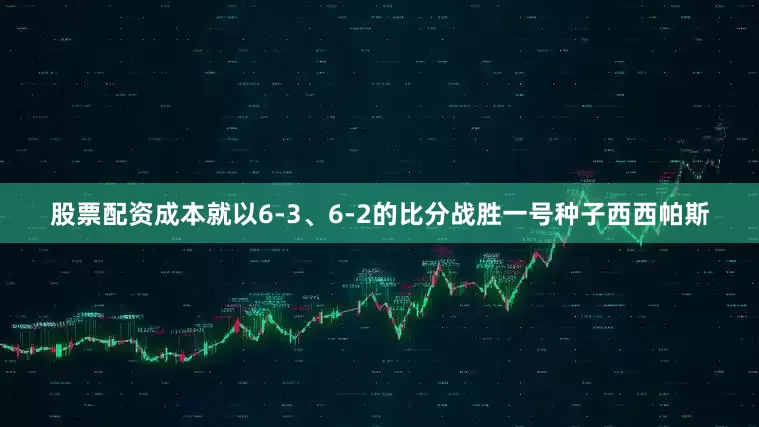 股票配资成本就以6-3、6-2的比分战胜一号种子西西帕斯