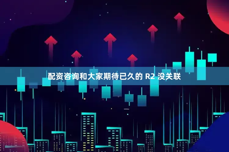 配资咨询和大家期待已久的 R2 没关联